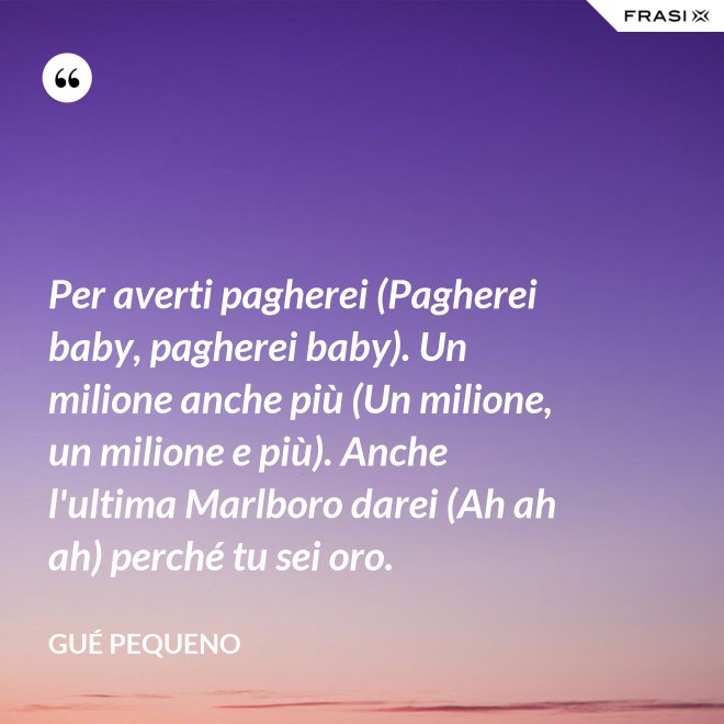 Per averti pagherei (Pagherei baby, pagherei baby). Un milione anche più (Un milione, un milione e più). Anche l'ultima Marlboro darei (Ah ah ah) perché tu sei oro. - Gué Pequeno