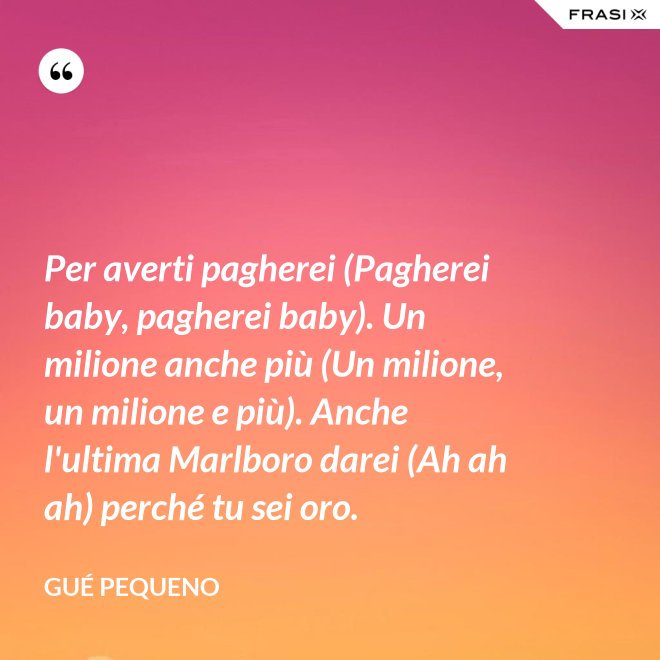 Per averti pagherei (Pagherei baby, pagherei baby). Un milione anche più (Un milione, un milione e più). Anche l'ultima Marlboro darei (Ah ah ah) perché tu sei oro. - Gué Pequeno