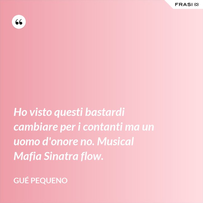 Ho visto questi bastardi cambiare per i contanti ma un uomo d'onore no. Musical Mafia Sinatra flow. - Gué Pequeno