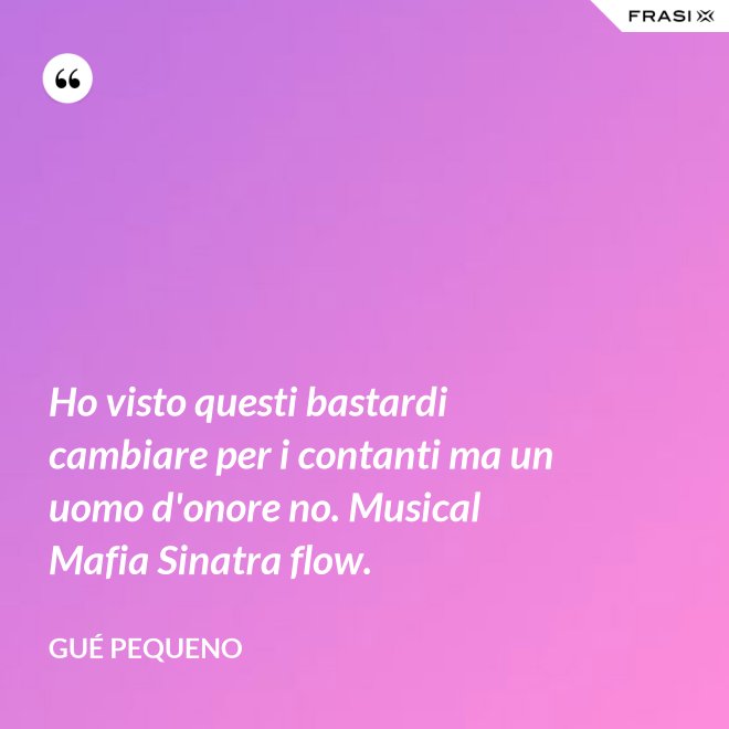 Ho visto questi bastardi cambiare per i contanti ma un uomo d'onore no. Musical Mafia Sinatra flow. - Gué Pequeno