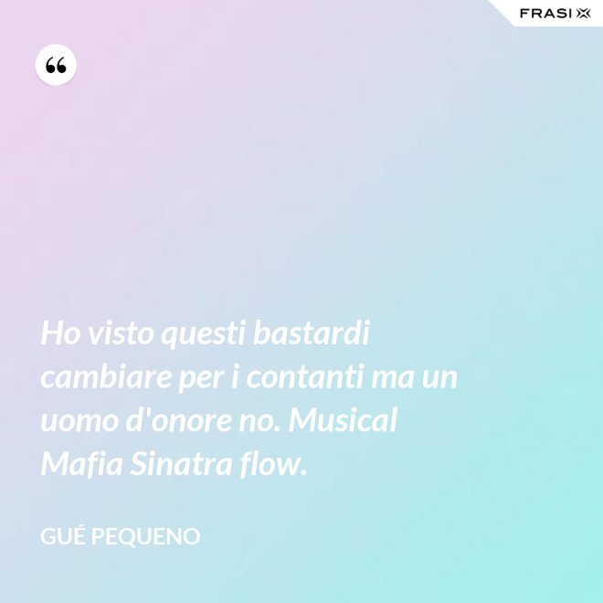 Ho visto questi bastardi cambiare per i contanti ma un uomo d'onore no. Musical Mafia Sinatra flow. - Gué Pequeno