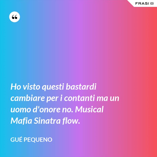 Ho visto questi bastardi cambiare per i contanti ma un uomo d'onore no. Musical Mafia Sinatra flow. - Gué Pequeno