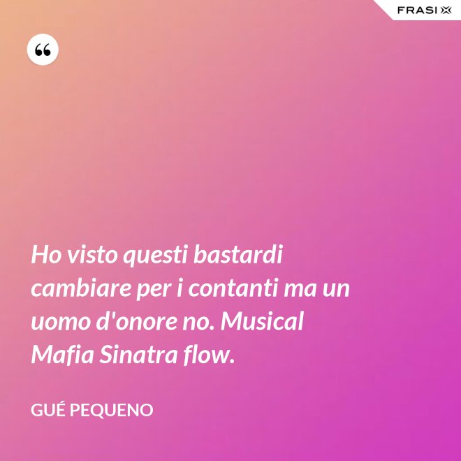 Ho visto questi bastardi cambiare per i contanti ma un uomo d'onore no. Musical Mafia Sinatra flow. - Gué Pequeno