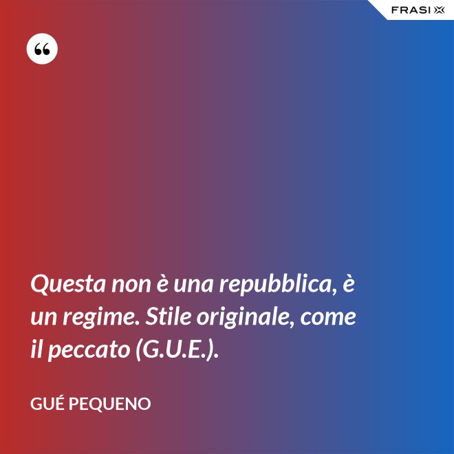 Questa non è una repubblica, è un regime. Stile originale, come il peccato (G.U.E.). - Gué Pequeno