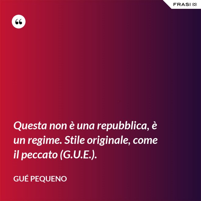 Questa non è una repubblica, è un regime. Stile originale, come il peccato (G.U.E.). - Gué Pequeno