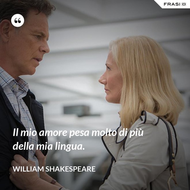 Il mio amore pesa molto di più della mia lingua. - William Shakespeare