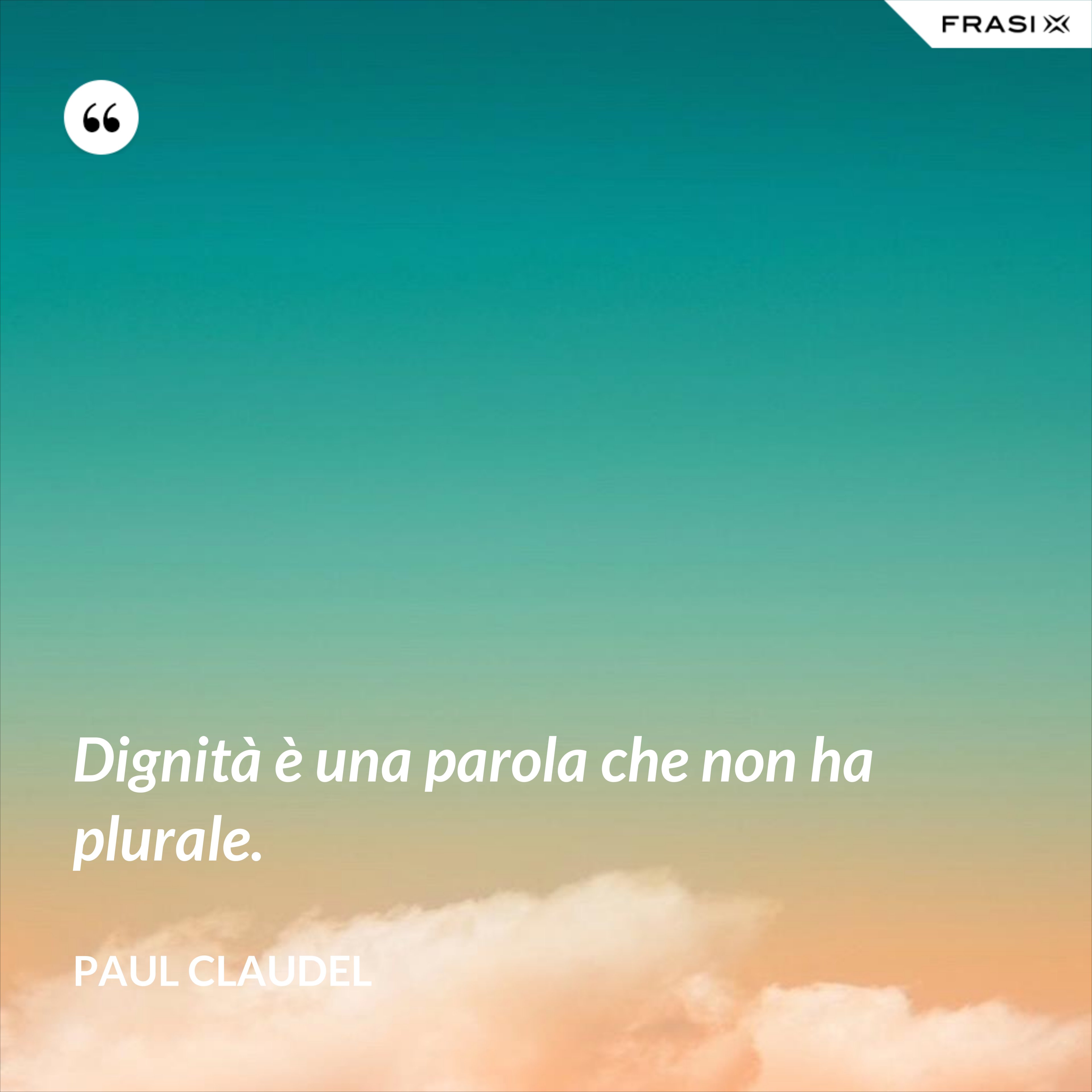 Dignità è una parola che non ha plurale. - Paul Claudel