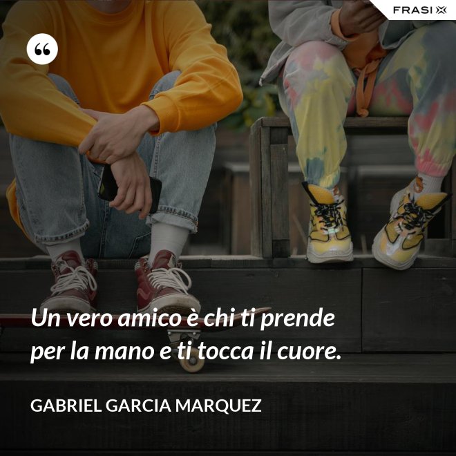 Un vero amico è chi ti prende per la mano e ti tocca il cuore. - Gabriel Garcia Marquez