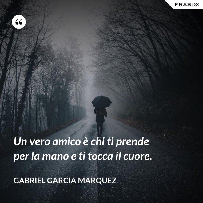 Un vero amico è chi ti prende per la mano e ti tocca il cuore. - Gabriel Garcia Marquez