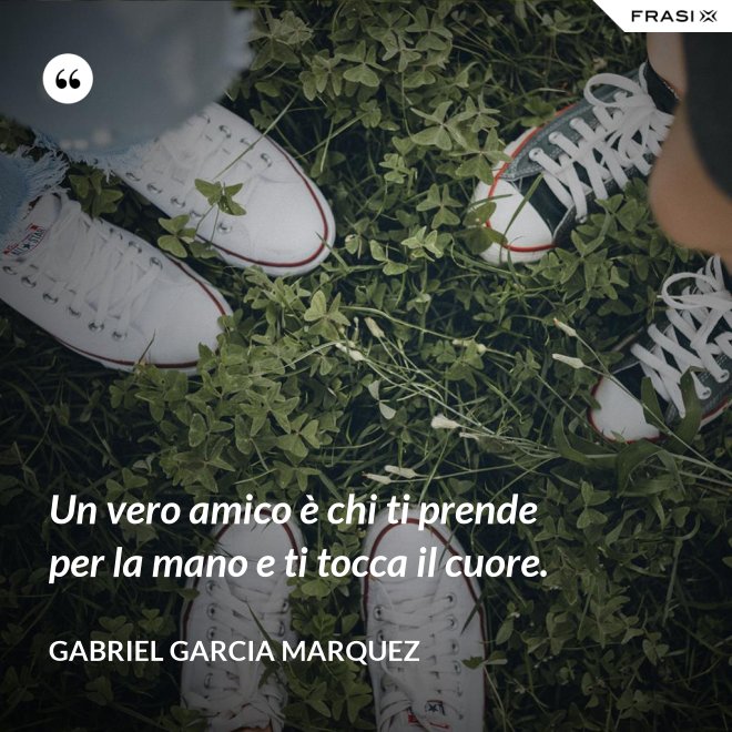 Un vero amico è chi ti prende per la mano e ti tocca il cuore. - Gabriel Garcia Marquez