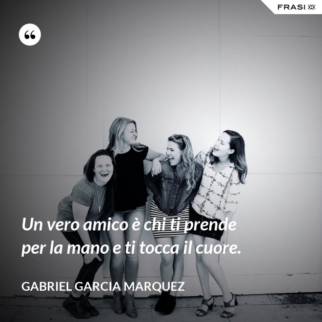 Un vero amico è chi ti prende per la mano e ti tocca il cuore. - Gabriel Garcia Marquez