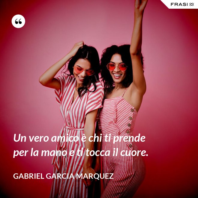 Un vero amico è chi ti prende per la mano e ti tocca il cuore. - Gabriel Garcia Marquez