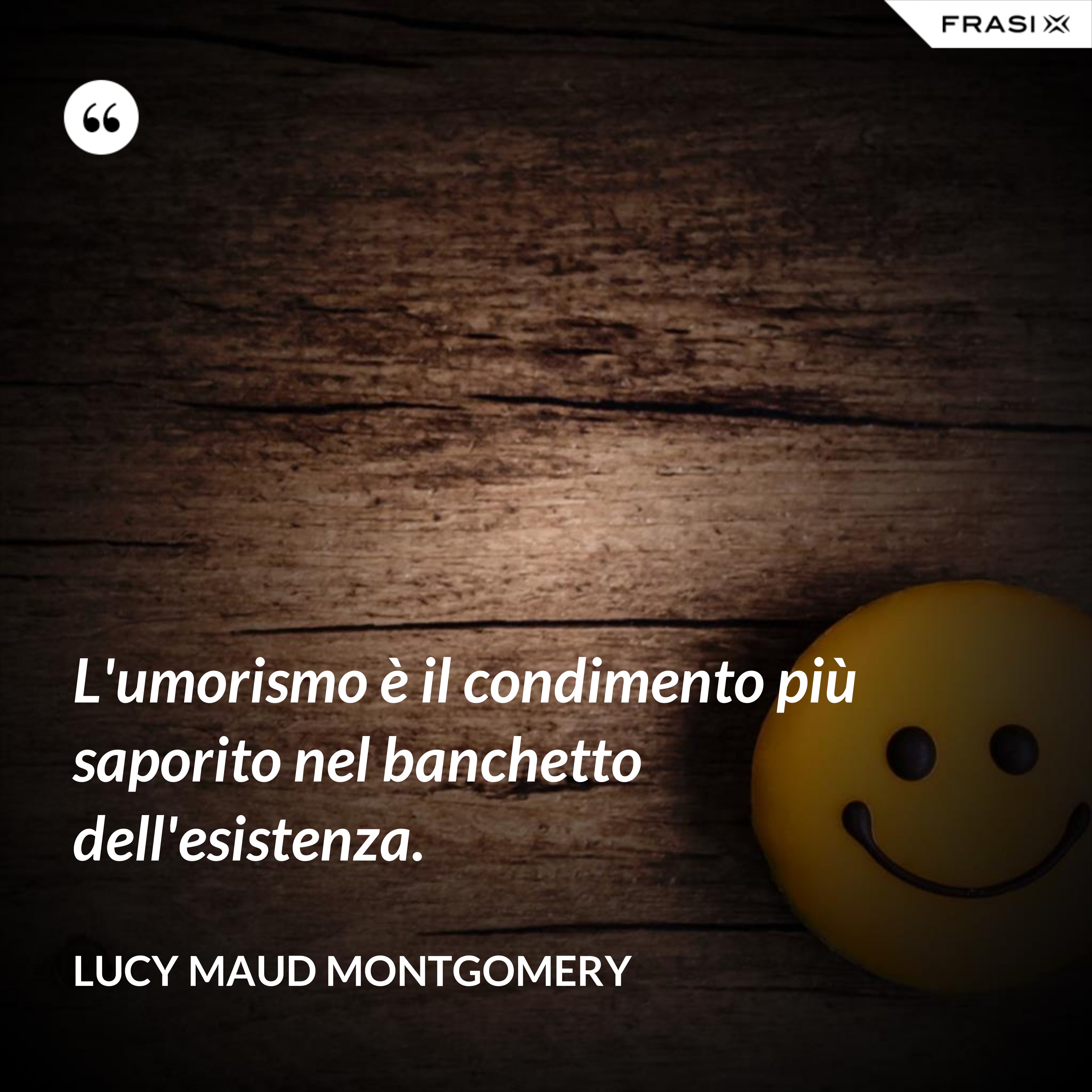 L'umorismo è il condimento più saporito nel banchetto dell'esistenza. - Lucy Maud Montgomery