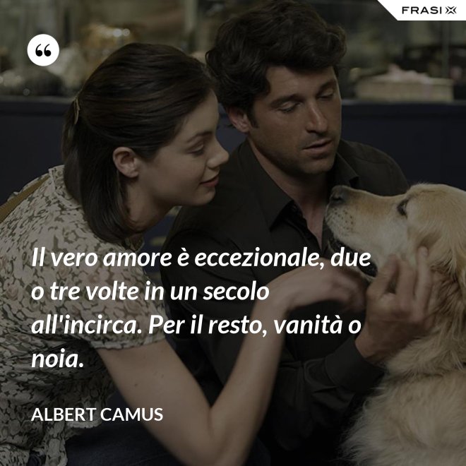 Il vero amore è eccezionale, due o tre volte in un secolo all'incirca. Per il resto, vanità o noia. - Albert Camus