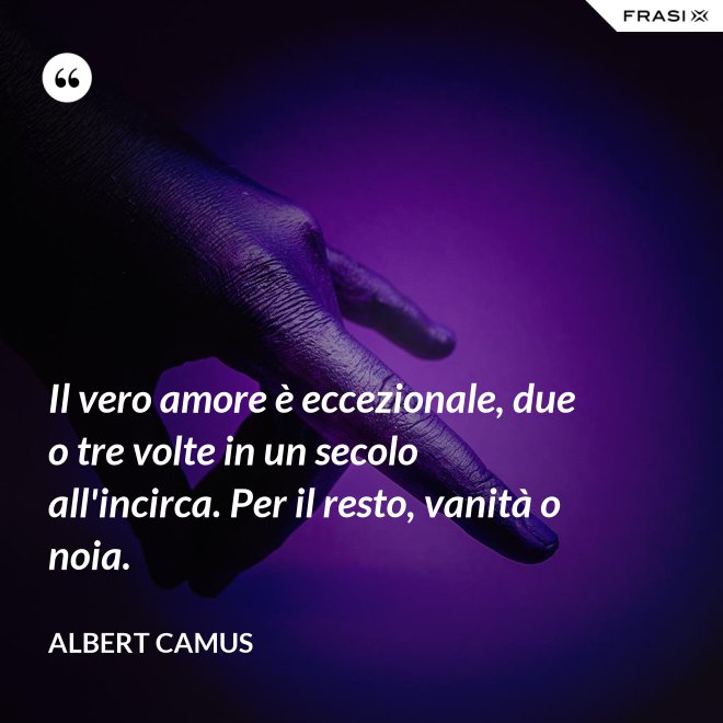 Il vero amore è eccezionale, due o tre volte in un secolo all'incirca. Per il resto, vanità o noia. - Albert Camus
