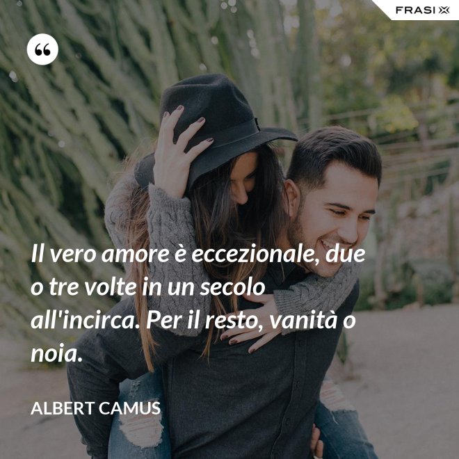 Il vero amore è eccezionale, due o tre volte in un secolo all'incirca. Per il resto, vanità o noia. - Albert Camus
