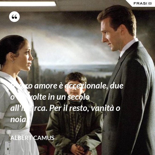 Il vero amore è eccezionale, due o tre volte in un secolo all'incirca. Per il resto, vanità o noia. - Albert Camus