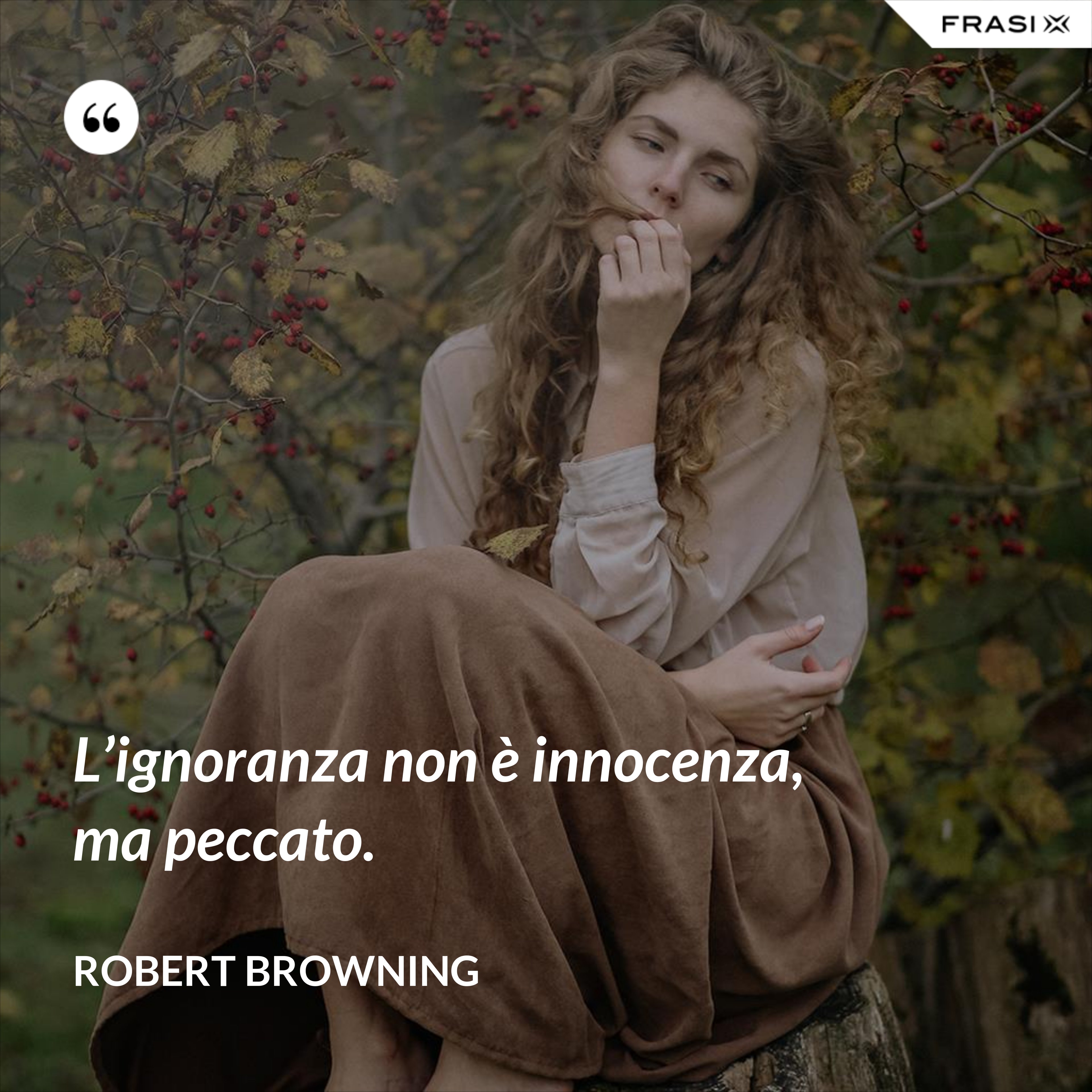 L’ignoranza non è innocenza, ma peccato. - Robert Browning