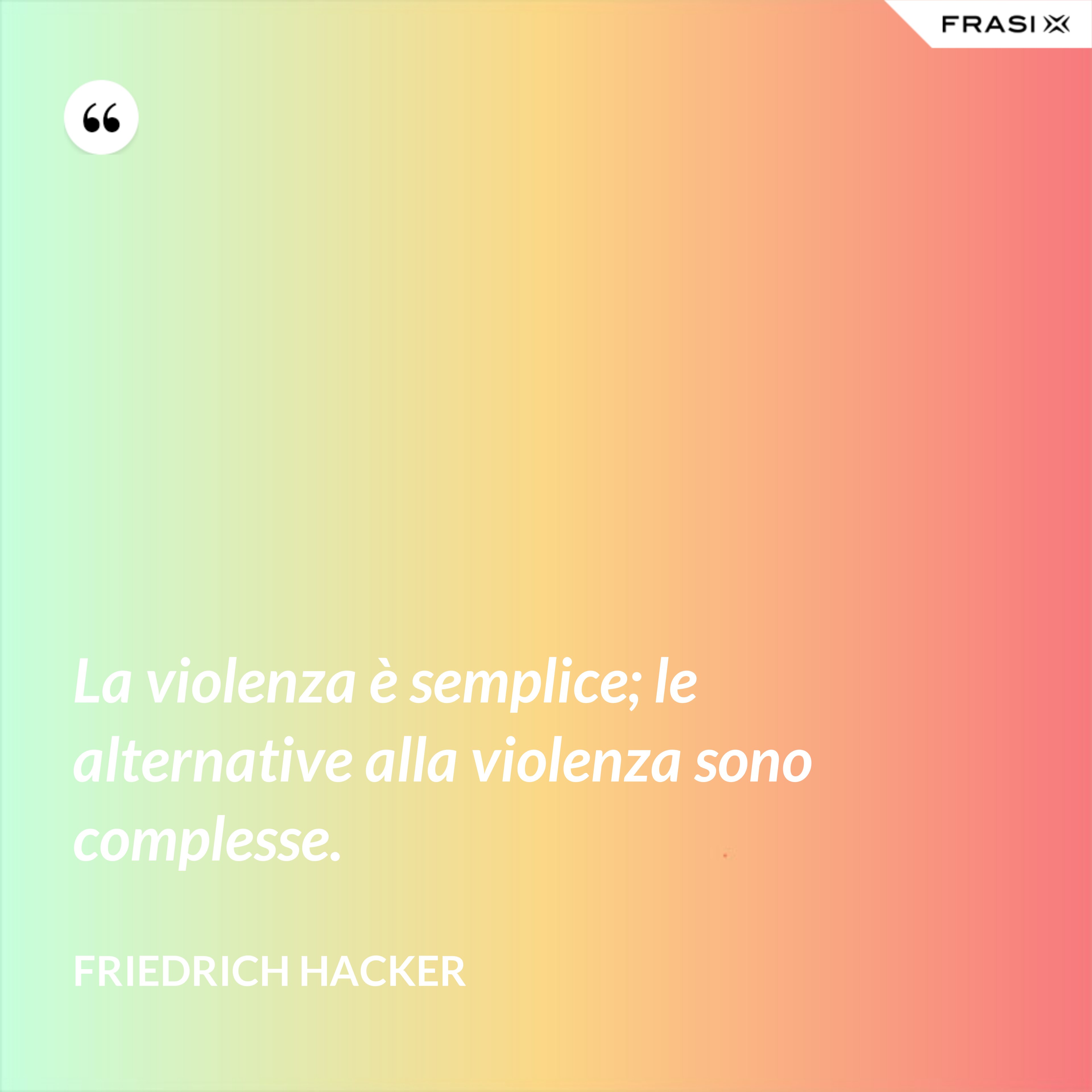 La violenza è semplice; le alternative alla violenza sono complesse. - Friedrich Hacker