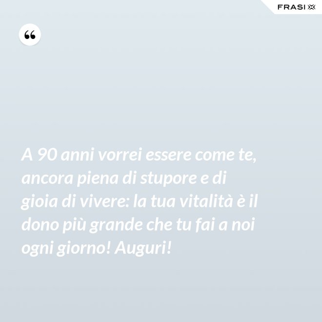 A 90 anni vorrei essere come te, ancora piena di stupore e di gioia di vivere: la tua vitalità è il dono più grande che tu fai a noi ogni giorno! Auguri! - Anonimo