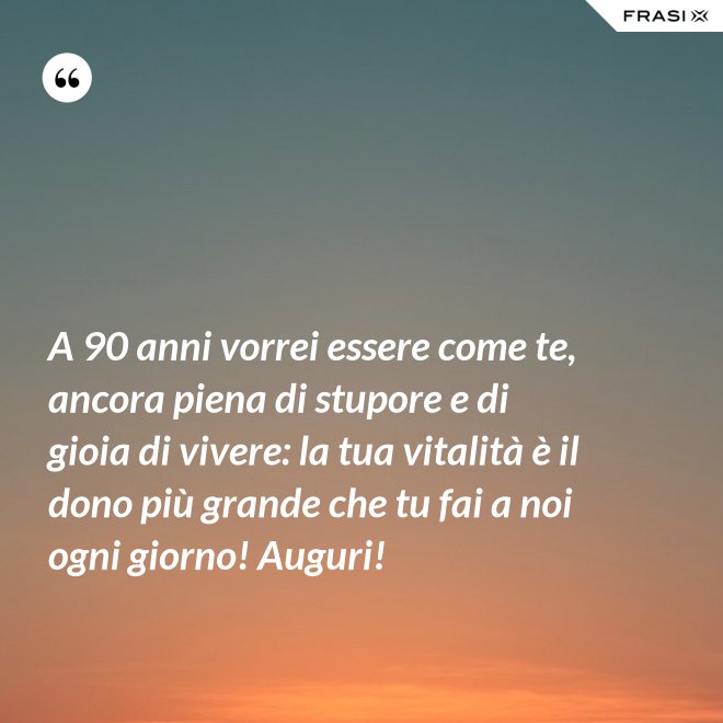 A 90 anni vorrei essere come te, ancora piena di stupore e di gioia di vivere: la tua vitalità è il dono più grande che tu fai a noi ogni giorno! Auguri! - Anonimo