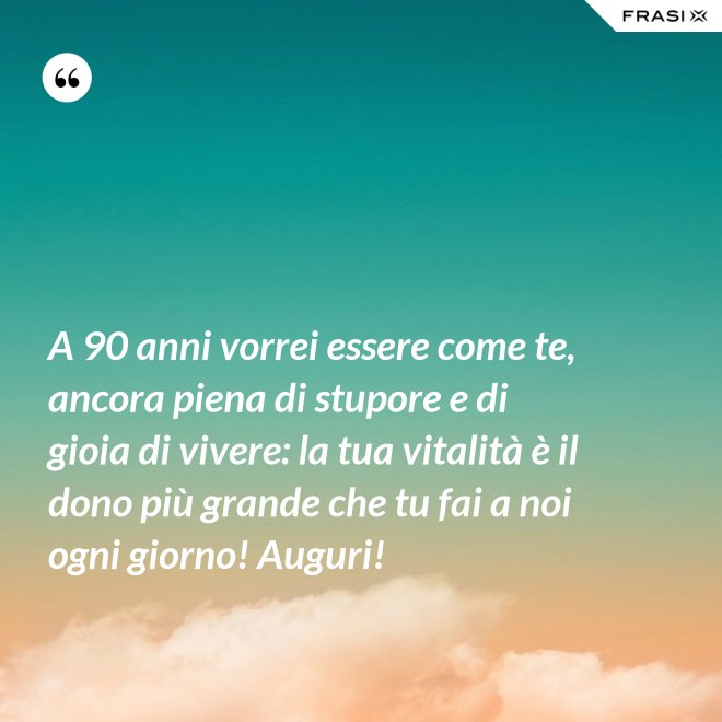 A 90 anni vorrei essere come te, ancora piena di stupore e di gioia di vivere: la tua vitalità è il dono più grande che tu fai a noi ogni giorno! Auguri! - Anonimo