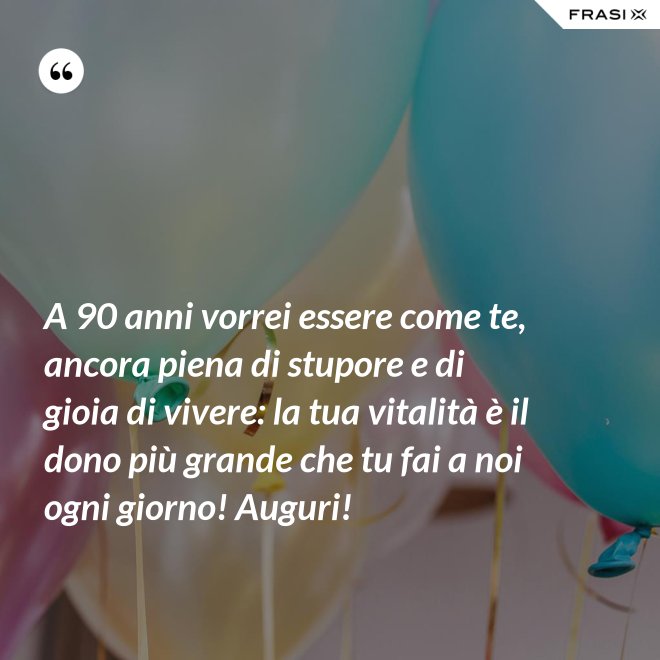 A 90 anni vorrei essere come te, ancora piena di stupore e di gioia di vivere: la tua vitalità è il dono più grande che tu fai a noi ogni giorno! Auguri! - Anonimo