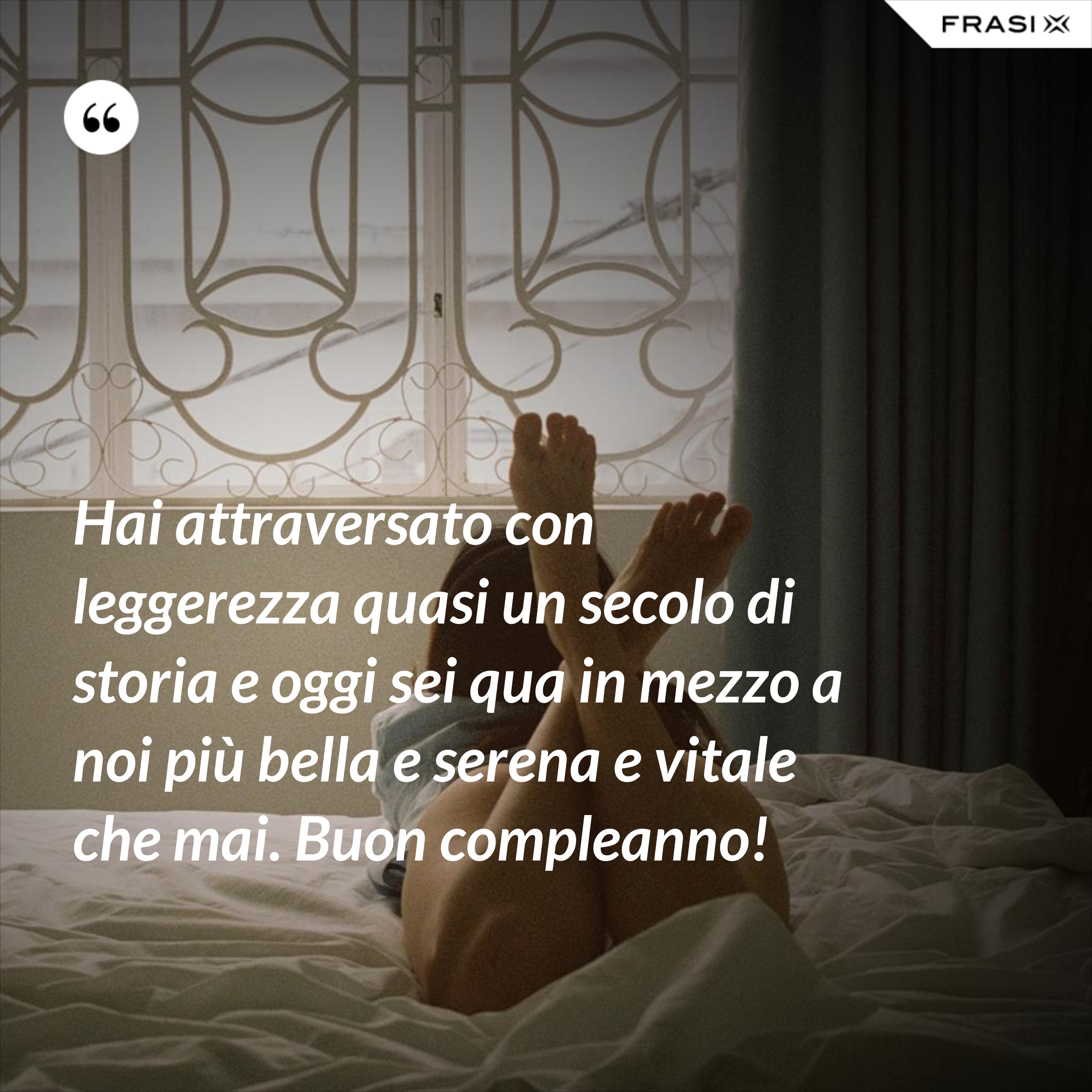 Hai attraversato con leggerezza quasi un secolo di storia e oggi sei qua in mezzo a noi più bella e serena e vitale che mai. Buon compleanno! - Anonimo
