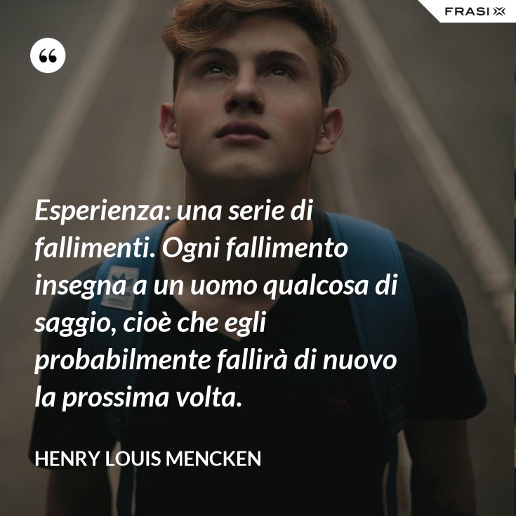 Esperienza Una Serie Di Fallimenti Ogni Fallimento Insegna A Un Uomo Qualcosa Di Saggio Cioe Che Egli Probabilmente Fallira Di Nuovo La Prossima Volta