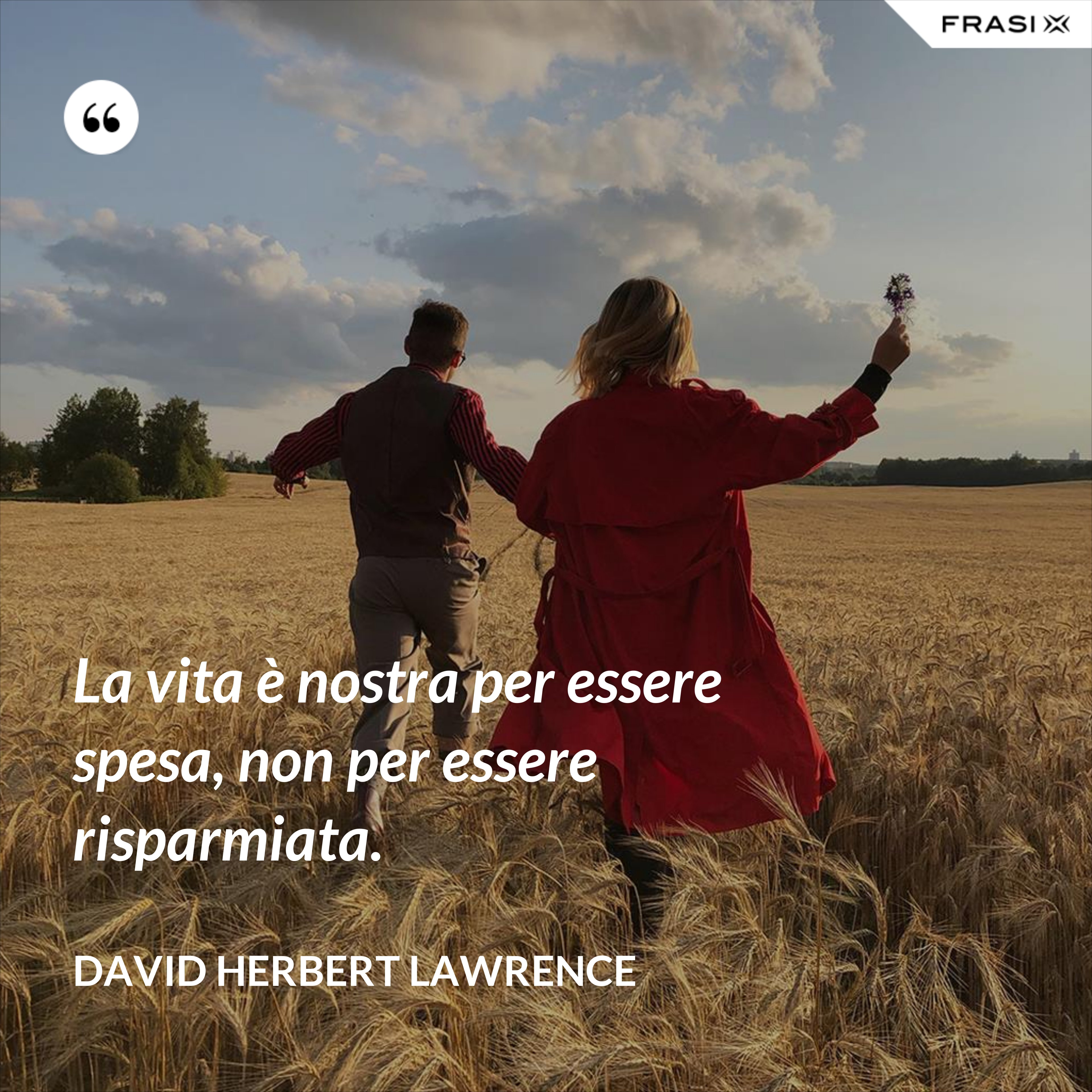 La vita è nostra per essere spesa, non per essere risparmiata. - David Herbert Lawrence