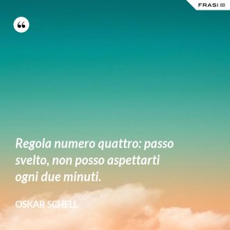 Regola numero quattro: passo svelto, non posso aspettarti ogni due minuti. - Oskar Schell