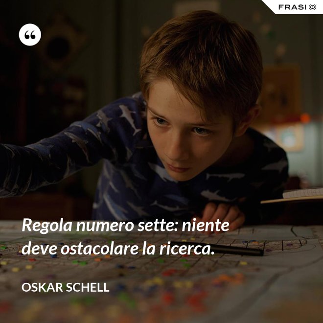 Regola numero sette: niente deve ostacolare la ricerca. - Oskar Schell