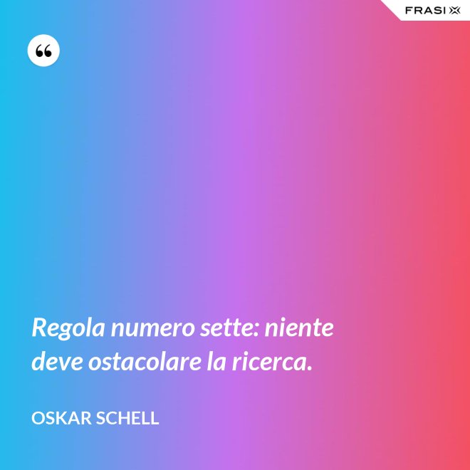 Regola numero sette: niente deve ostacolare la ricerca. - Oskar Schell