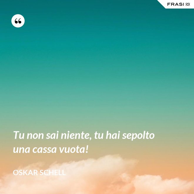 Tu non sai niente, tu hai sepolto una cassa vuota! - Oskar Schell