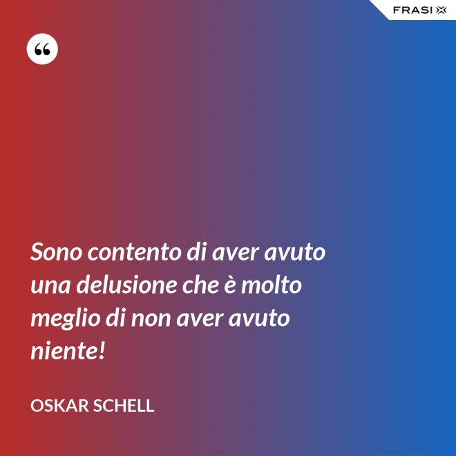 Sono contento di aver avuto una delusione che è molto meglio di non aver avuto niente! - Oskar Schell
