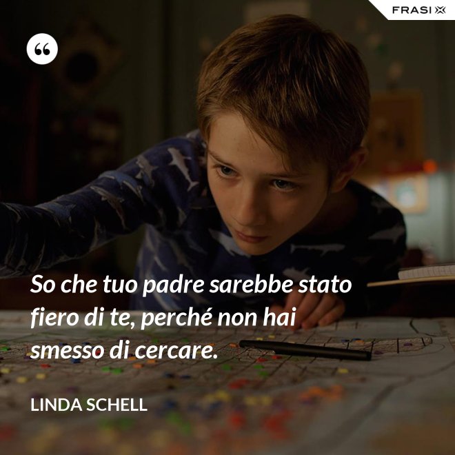 So che tuo padre sarebbe stato fiero di te, perché non hai smesso di cercare. - Linda Schell