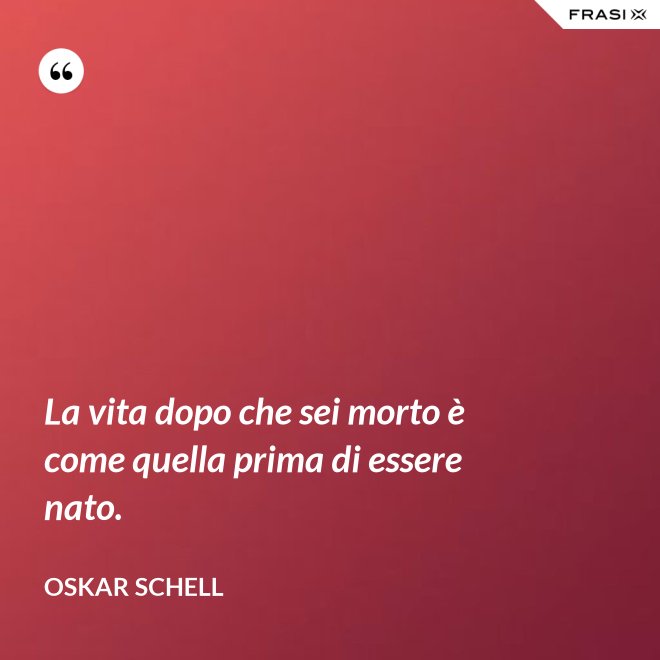 La vita dopo che sei morto è come quella prima di essere nato. - Oskar Schell