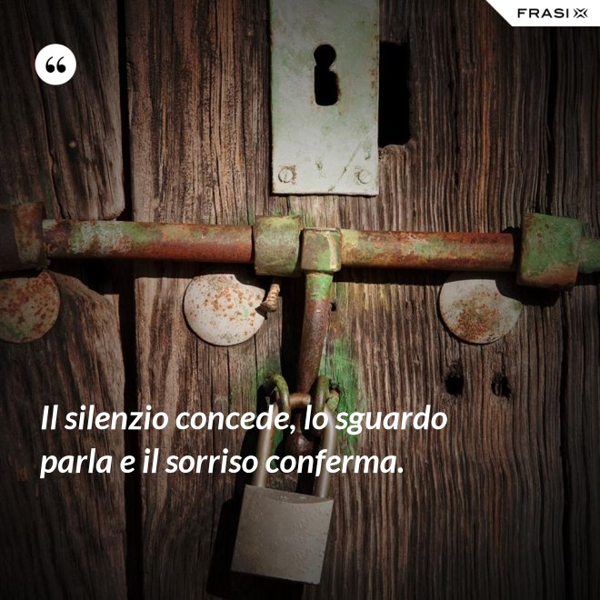 Il silenzio concede, lo sguardo parla e il sorriso conferma. - Anonimo