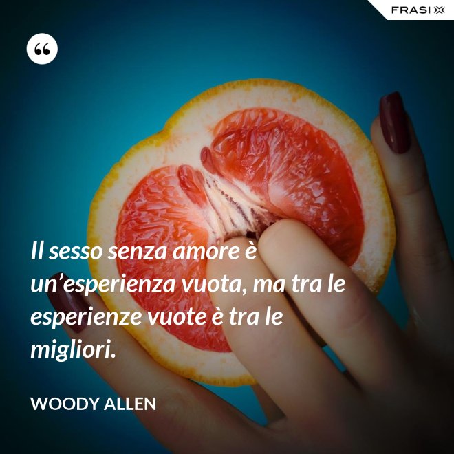 Il sesso senza amore è un’esperienza vuota, ma tra le esperienze vuote è tra le migliori. - Woody Allen