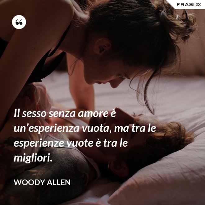 Il sesso senza amore è un’esperienza vuota, ma tra le esperienze vuote è tra le migliori. - Woody Allen