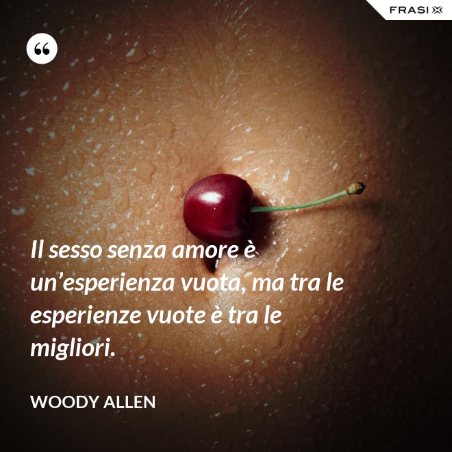 Il sesso senza amore è un’esperienza vuota, ma tra le esperienze vuote è tra le migliori. - Woody Allen