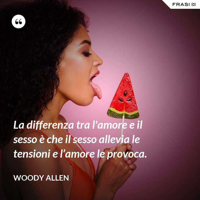 La differenza tra l'amore e il sesso è che il sesso allevia le tensioni e l’amore le provoca. - Woody Allen
