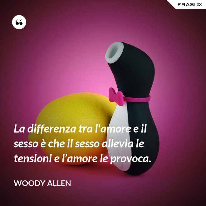 La differenza tra l'amore e il sesso è che il sesso allevia le tensioni e l’amore le provoca. - Woody Allen