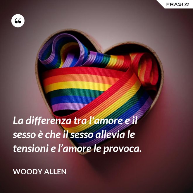 La differenza tra l'amore e il sesso è che il sesso allevia le tensioni e l’amore le provoca. - Woody Allen