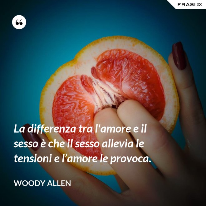 La differenza tra l'amore e il sesso è che il sesso allevia le tensioni e l’amore le provoca. - Woody Allen