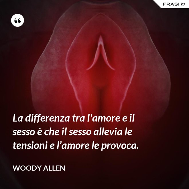 La differenza tra l'amore e il sesso è che il sesso allevia le tensioni e l’amore le provoca. - Woody Allen