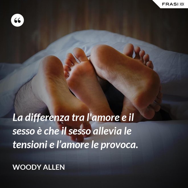 La differenza tra l'amore e il sesso è che il sesso allevia le tensioni e l’amore le provoca. - Woody Allen