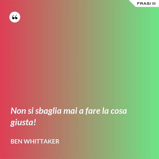 Non si sbaglia mai a fare la cosa giusta! - Ben Whittaker