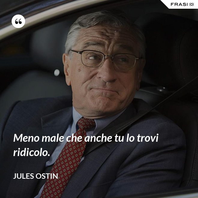 Meno male che anche tu lo trovi ridicolo. - Jules Ostin