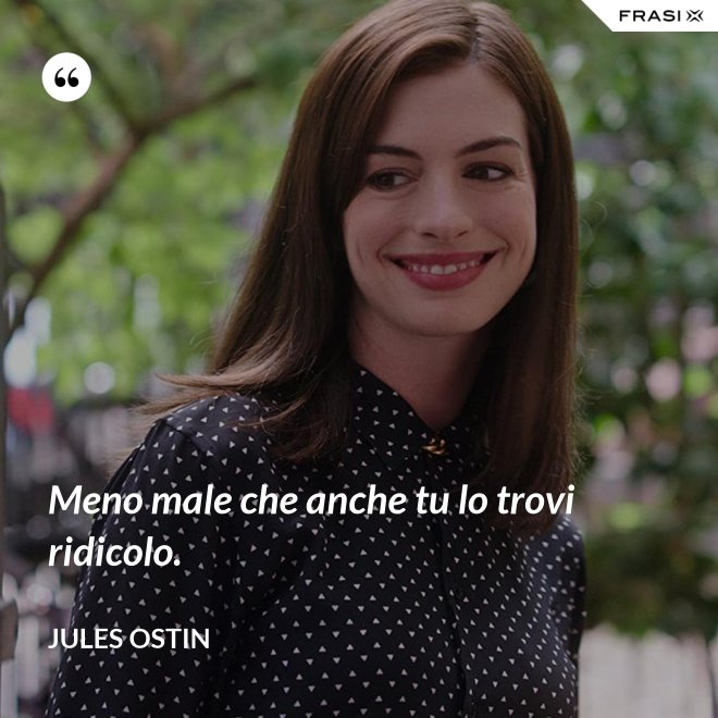 Meno male che anche tu lo trovi ridicolo. - Jules Ostin